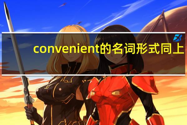 convenient的名词形式同上