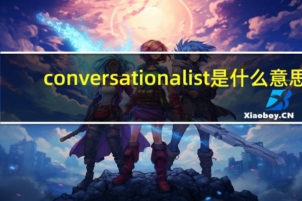 conversationalist是什么意思？
