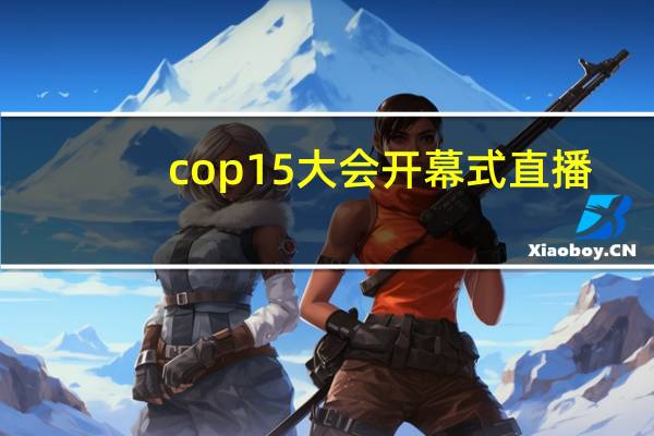 cop15大会开幕式直播(cop15大会)