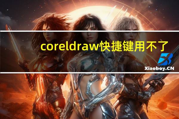 coreldraw快捷键用不了（coreldraw快捷键）