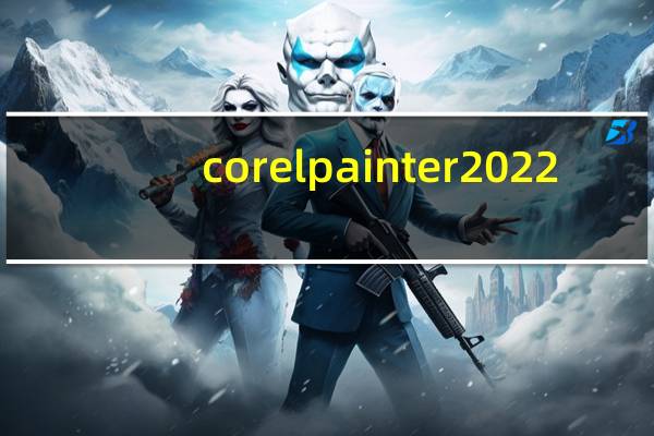 corel painter2022（Corel Painter简介）