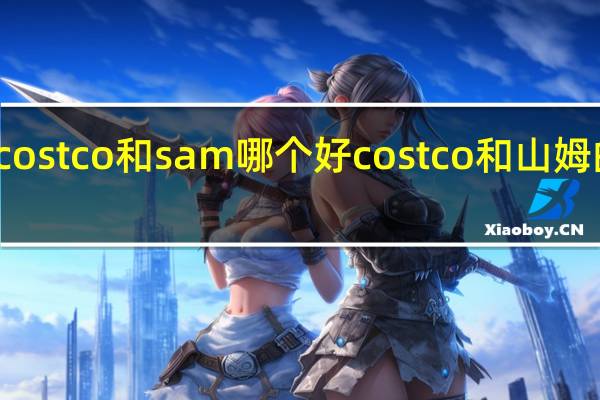 costco和sam哪个好 costco和山姆的区别