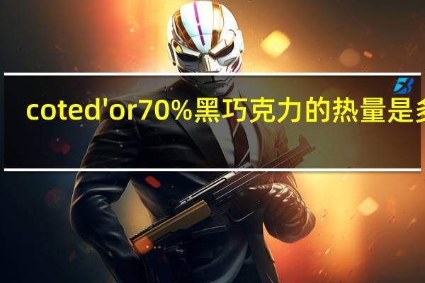 cote d'or 70% 黑巧克力的热量是多少