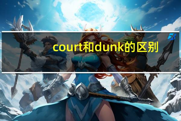court和dunk的区别