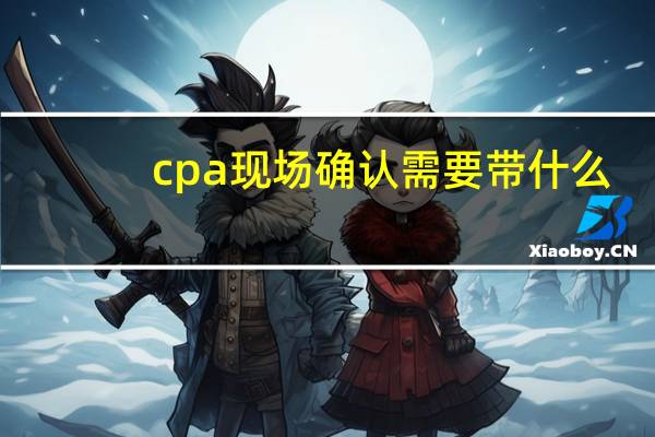 cpa现场确认需要带什么