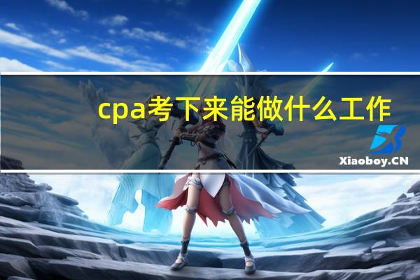 cpa考下来能做什么工作
