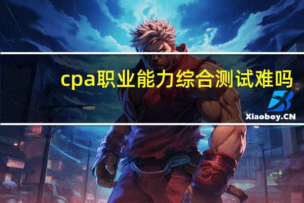 cpa职业能力综合测试难吗