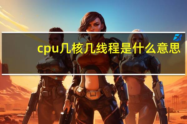 cpu几核几线程是什么意思（线程是什么意思）