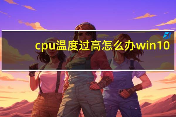 cpu温度过高怎么办win10（cpu温度过高怎么办）