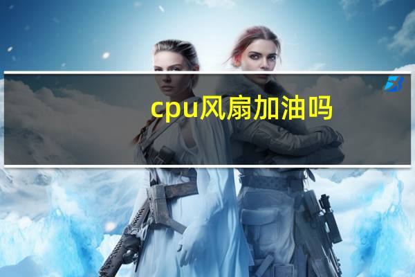 cpu风扇加油吗（cpu风扇加油）