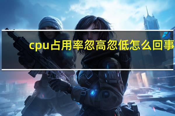 cpu占用率忽高忽低怎么回事