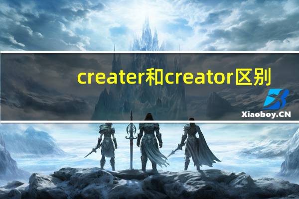 creater和creator区别