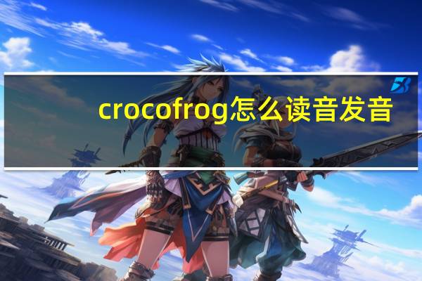 crocofrog怎么读音发音（crocofrog）