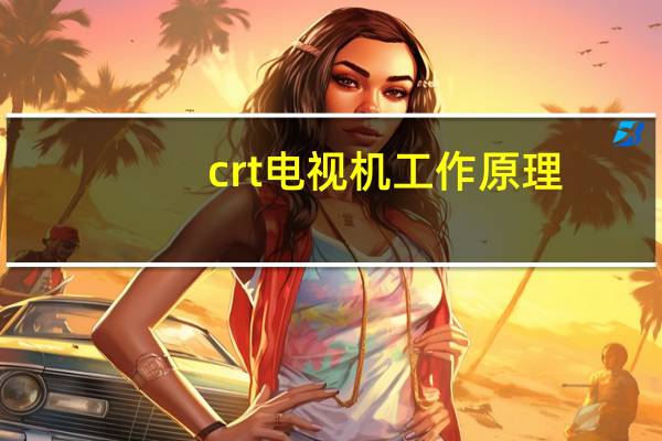 crt电视机工作原理（crt电视机）