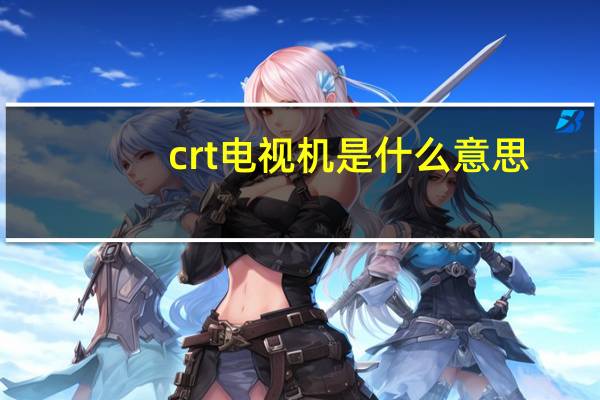 crt电视机是什么意思