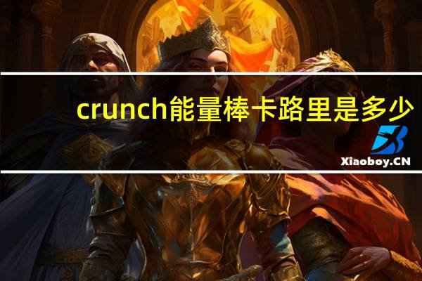 crunch 能量棒卡路里是多少