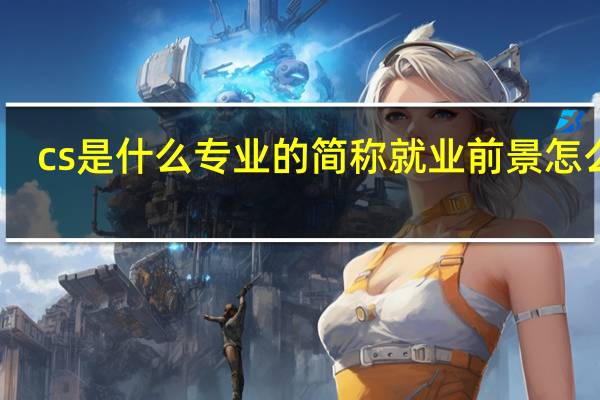 cs是什么专业的简称 就业前景怎么样