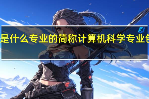 cs是什么专业的简称 计算机科学专业包括什么