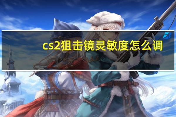 cs2狙击镜灵敏度怎么调