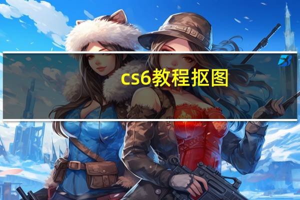 cs6教程抠图（ps6教程）