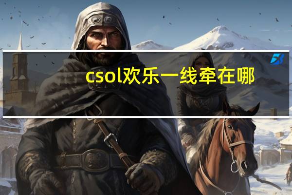 csol欢乐一线牵在哪（csol欢乐一线牵）