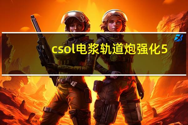 csol电浆轨道炮强化5（csol电浆轨道炮）