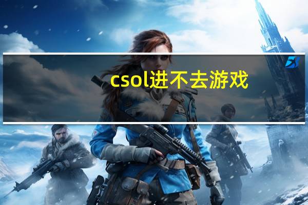 csol进不去游戏（csol进不去）