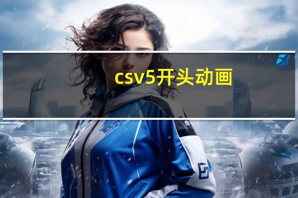 csv5开头动画（csv5）