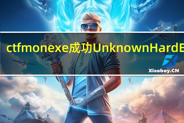 ctfmonexe成功 Unknown Hard Error