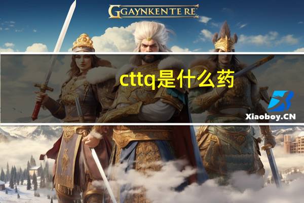 cttq是什么药（ctt）