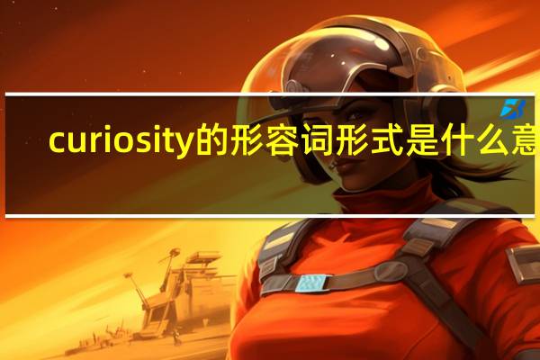 curiosity的形容词形式是什么意思