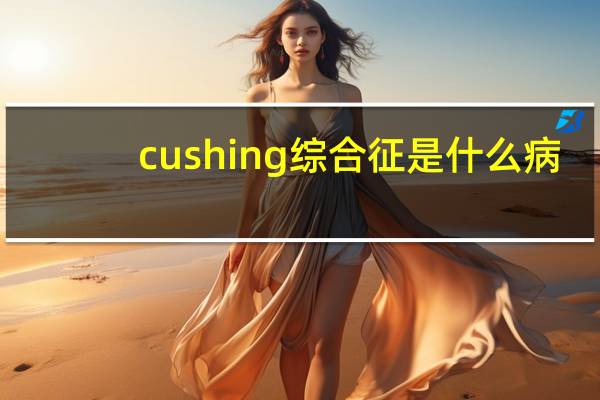 cushing综合征是什么病（cushing综合征是什么疾病）