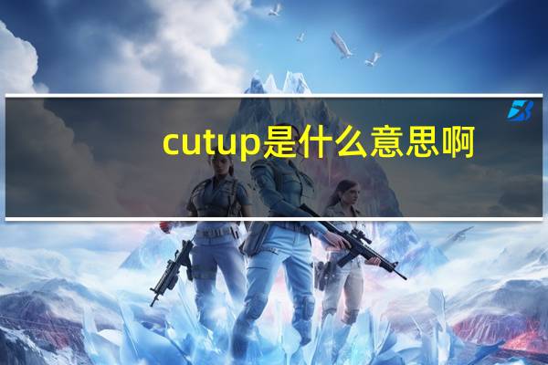cut up是什么意思啊(cut up是什么意思)