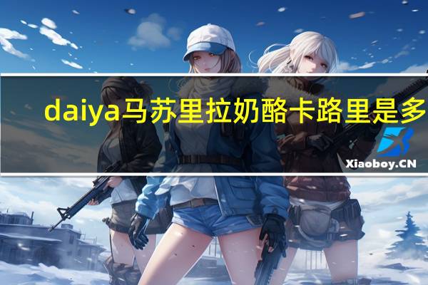 daiya 马苏里拉奶酪卡路里是多少