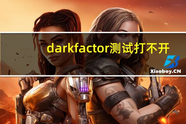 darkfactor测试打不开（darkfactor测试）