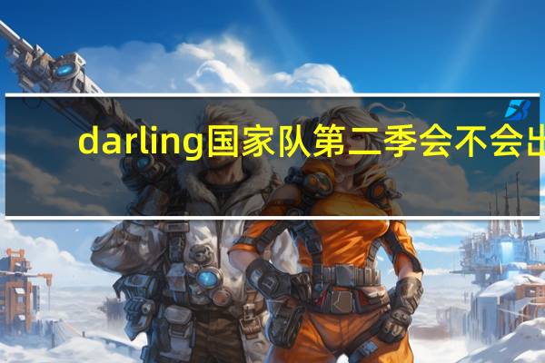 darling国家队第二季会不会出（darling国家队第二季）