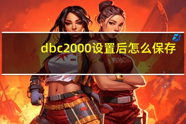 dbc 2000设置后怎么保存（dbc2000设置）