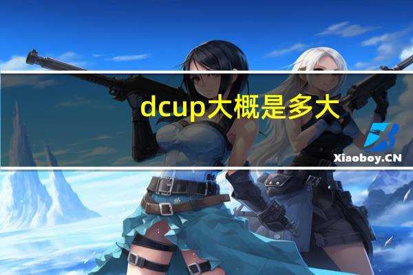 dcup大概是多大(dcup)
