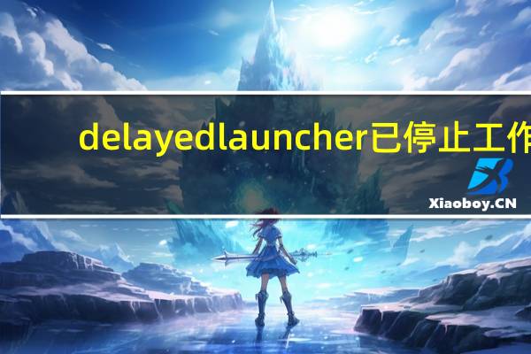 delayed launcher已停止工作