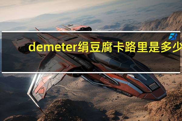 demeter绢豆腐卡路里是多少