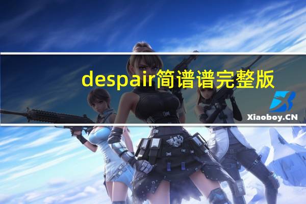 despair简谱谱完整版（despacito简谱完整版）
