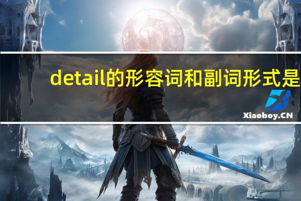 detail的形容词和副词形式是?