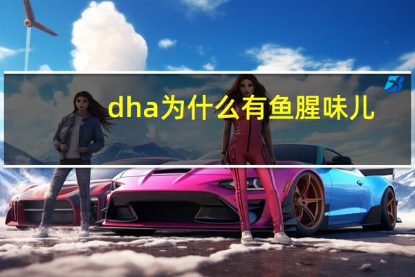 dha为什么有鱼腥味儿(dha为什么有鱼腥味)
