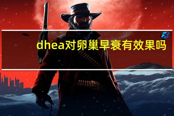 dhea对卵巢早衰有效果吗（dhea对卵巢的作用）