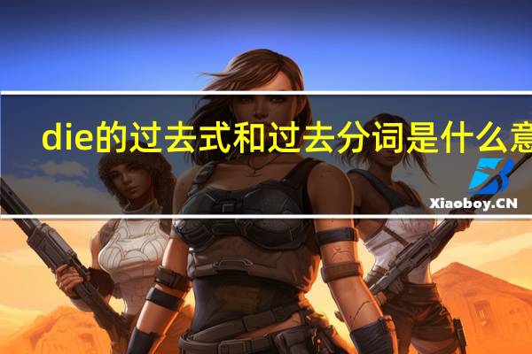 die的过去式和过去分词是什么意思(die的过去式)
