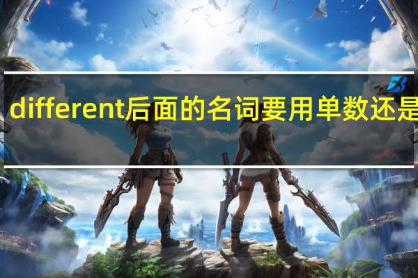 different后面的名词要用单数还是复数