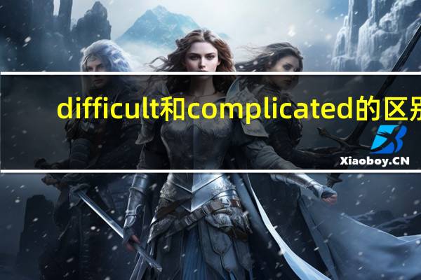 difficult和complicated的区别