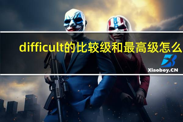 difficult的比较级和最高级怎么写
