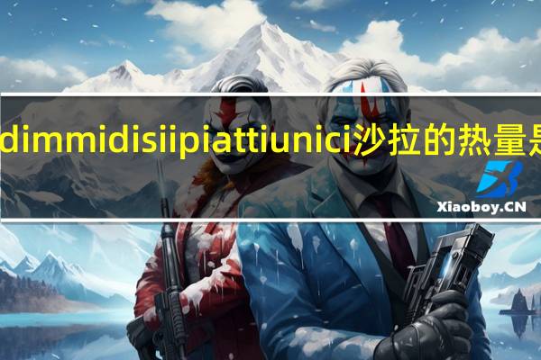dimmidisi ipiattiunici沙拉的热量是多少