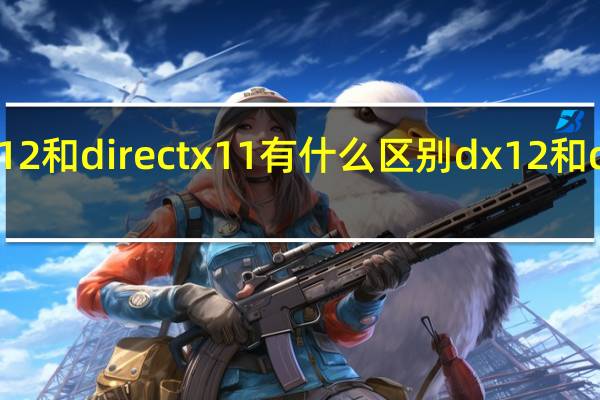 directx12和directx11有什么区别dx12和dx11哪个好用